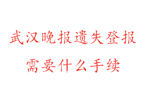 武漢晚報遺失登報需要什么手續找我要登報網