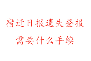 宿遷日?qǐng)?bào)遺失登報(bào)需要什么手續(xù)找我要登報(bào)網(wǎng)