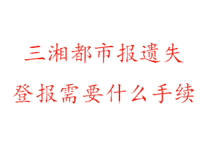 三湘都市報(bào)遺失登報(bào)需要什么手續(xù)找我要登報(bào)網(wǎng)