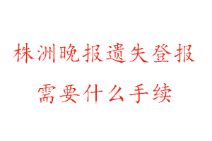 株洲晚報遺失登報需要什么手續找我要登報網