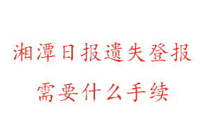 湘潭日報遺失登報需要什么手續找我要登報網