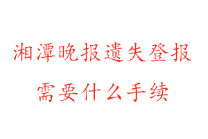 湘潭晚報遺失登報需要什么手續找我要登報網