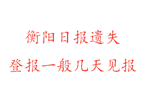 衡陽(yáng)日?qǐng)?bào)遺失登報(bào)一般幾天見(jiàn)報(bào)找我要登報(bào)網(wǎng)