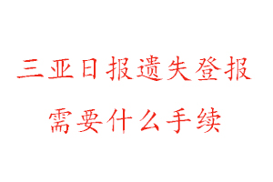 三亞日報遺失登報需要什么手續找我要登報網