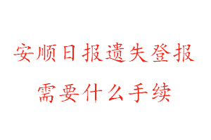 安順日報遺失登報需要什么手續找我要登報網