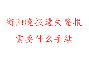 衡陽晚報(bào)遺失登報(bào)需要什么手續(xù)找我要登報(bào)網(wǎng)