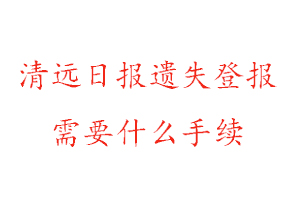 清遠日報遺失登報需要什么手續找我要登報網