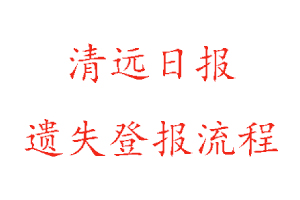 清遠(yuǎn)日?qǐng)?bào)遺失登報(bào)流程找我要登報(bào)網(wǎng)