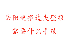 岳陽晚報遺失登報需要什么手續找我要登報網