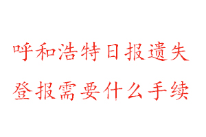 呼和浩特日?qǐng)?bào)遺失登報(bào)需要什么手續(xù)找我要登報(bào)網(wǎng)