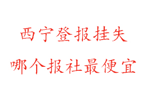 西寧登報掛失，西寧登報掛失哪個報社最便宜找我要登報網(wǎng)