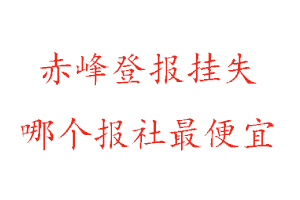 赤峰登報掛失，赤峰登報掛失哪個報社最便宜找我要登報網