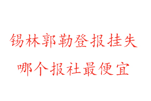 錫林郭勒登報掛失，錫林郭勒登報掛失哪個報社最便宜找我要登報網