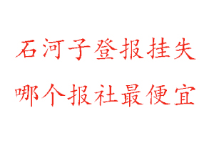 石河子登報(bào)掛失，石河子登報(bào)掛失哪個(gè)報(bào)社最便宜找我要登報(bào)網(wǎng)