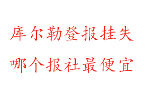 庫爾勒登報掛失，庫爾勒登報掛失哪個報社最便宜找我要登報網(wǎng)