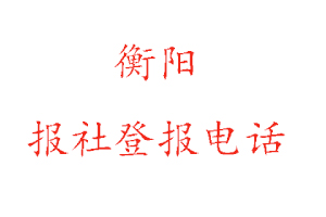 衡陽報社登報，衡陽報社登報電話找我要登報網