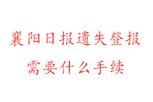 襄陽日報遺失登報需要什么手續(xù)找我要登報網