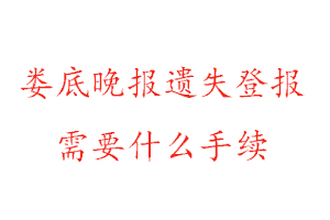 婁底晚報遺失登報需要什么手續找我要登報網