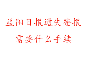 益陽日報遺失登報需要什么手續找我要登報網