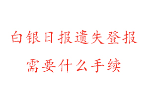 白銀日報遺失登報需要什么手續找我要登報網