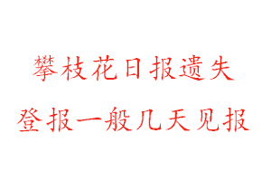 攀枝花日?qǐng)?bào)遺失登報(bào)一般幾天見(jiàn)報(bào)找我要登報(bào)網(wǎng)