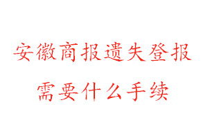 安徽商報遺失登報需要什么手續找我要登報網