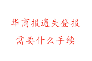 華商報遺失登報需要什么手續找我要登報網