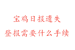 寶雞日報遺失登報需要什么手續找我要登報網