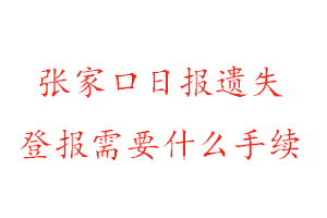 張家口日報遺失登報需要什么手續找我要登報網