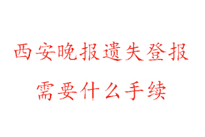 西安晚報遺失登報需要什么手續找我要登報網