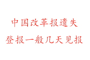 中國改革報遺失登報一般幾天見報找我要登報網(wǎng)