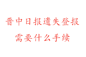 晉中日報遺失登報需要什么手續找我要登報網