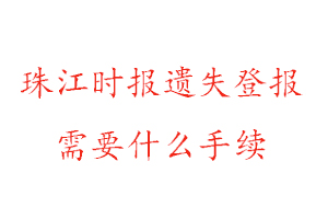 珠江時報遺失登報需要什么手續找我要登報網