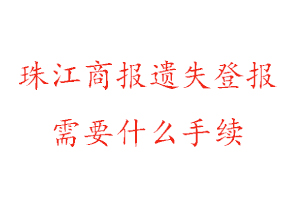 珠江商報遺失登報需要什么手續找我要登報網