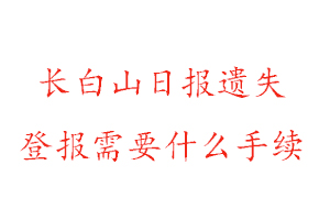 長白山日報遺失登報需要什么手續找我要登報網