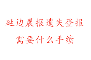 延邊晨報遺失登報需要什么手續找我要登報網