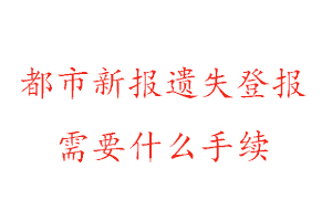 都市新報遺失登報需要什么手續找我要登報網