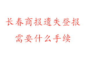 長春商報遺失登報需要什么手續找我要登報網