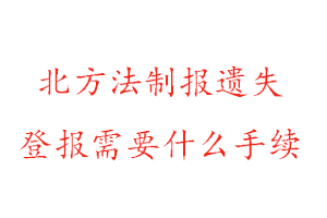 北方法制報遺失登報需要什么手續找我要登報網