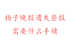 揚子晚報遺失登報需要什么手續找我要登報網