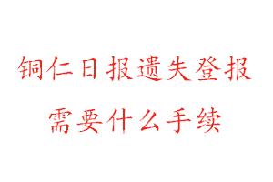 銅仁日?qǐng)?bào)遺失登報(bào)需要什么手續(xù)找我要登報(bào)網(wǎng)