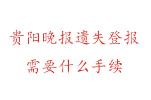 貴陽晚報遺失登報需要什么手續找我要登報網