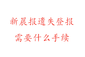 新晨報遺失登報需要什么手續找我要登報網