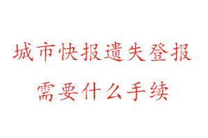 城市快報遺失登報需要什么手續找我要登報網