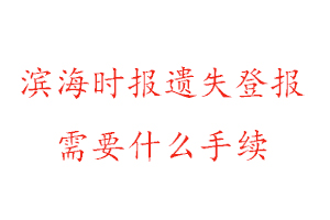 濱海時報遺失登報需要什么手續找我要登報網