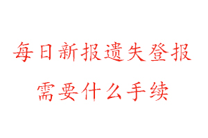  每日新報遺失登報需要什么手續找我要登報網