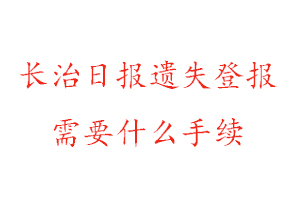 長治日報遺失登報需要什么手續找我要登報網