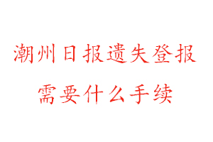 潮州日報遺失登報需要什么手續找我要登報網