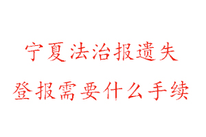 寧夏法治報遺失登報需要什么手續找我要登報網