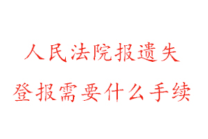 人民法院報遺失登報需要什么手續找我要登報網